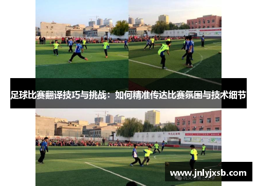 足球比赛翻译技巧与挑战：如何精准传达比赛氛围与技术细节
